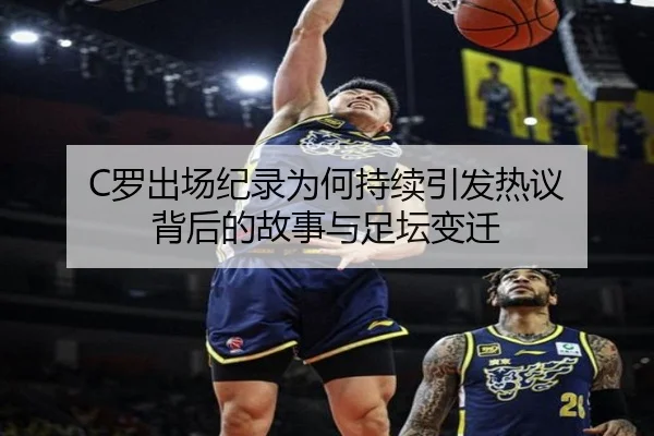 C罗出场纪录为何持续引发热议 背后的故事与足坛变迁