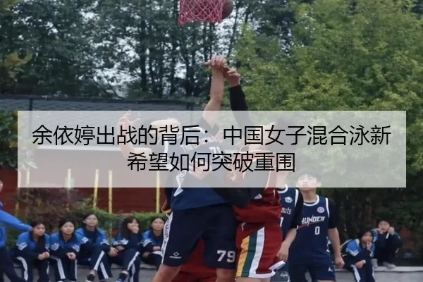 余依婷出战的背后：中国女子混合泳新希望如何突破重围